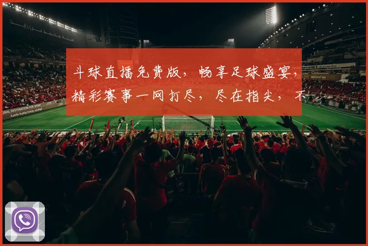 斗球直播免费版，畅享足球盛宴，精彩赛事一网打尽，尽在指尖，不容错过