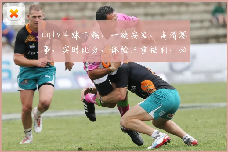 dqtv斗球下载，一键安装，高清赛事，实时比分，体验三重福利，必看必下