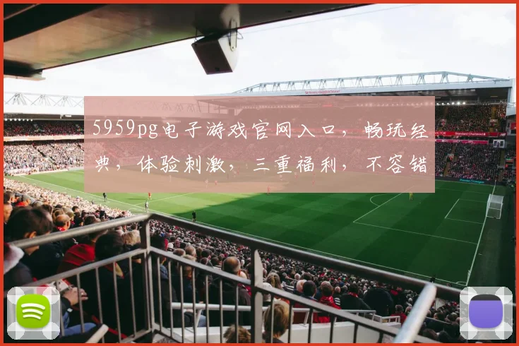 5959pg电子游戏官网入口，畅玩经典，体验刺激，三重福利，不容错过，尽在官网