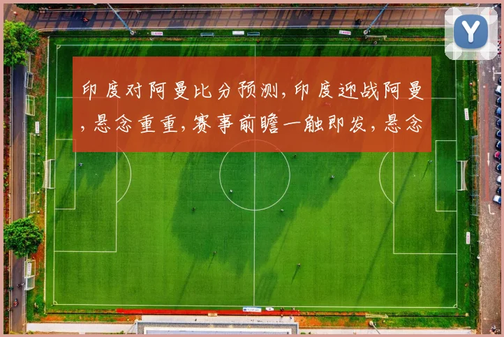 印度对阿曼比分预测,印度迎战阿曼,悬念重重,赛事前瞻一触即发,悬念揭晓在即