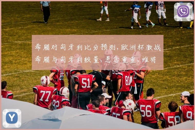 希腊对匈牙利比分预测,欧洲杯激战希腊与匈牙利较量,悬念重重,谁将胜出