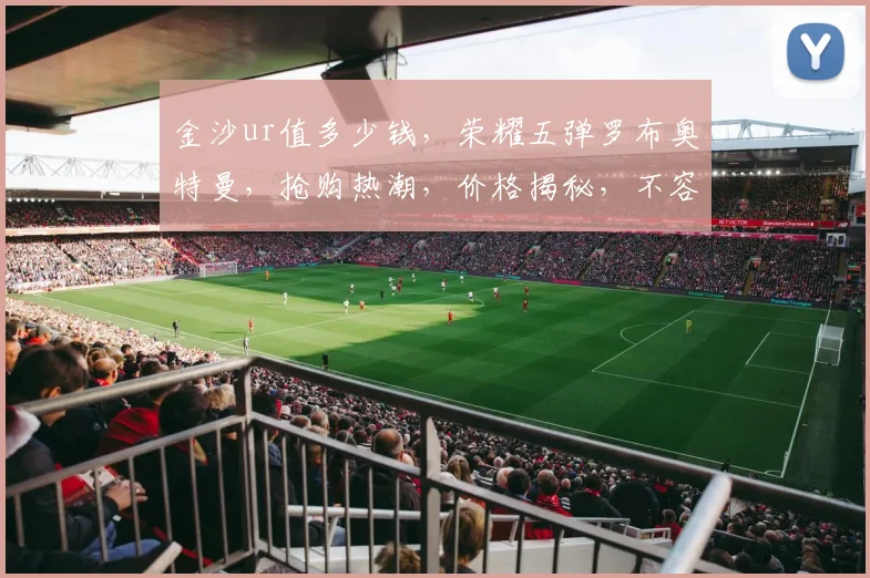 金沙ur值多少钱，荣耀五弹罗布奥特曼，抢购热潮，价格揭秘，不容错过