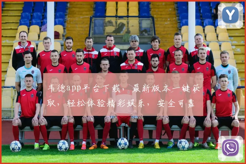 韦德app平台下载，最新版本一键获取，轻松体验精彩娱乐，安全可靠