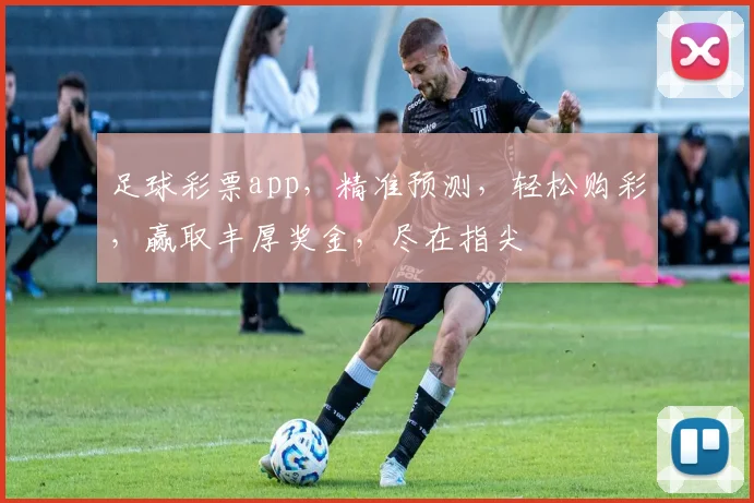 足球彩票app，精准预测，轻松购彩，赢取丰厚奖金，尽在指尖
