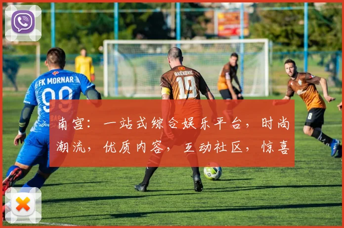 南宫：一站式综合娱乐平台，时尚潮流，优质内容，互动社区，惊喜连连，不容错过