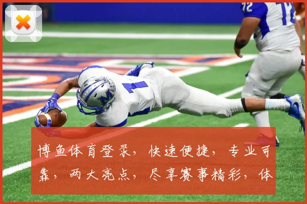 博鱼体育登录，快速便捷，专业可靠，两大亮点，尽享赛事精彩，体验不凡