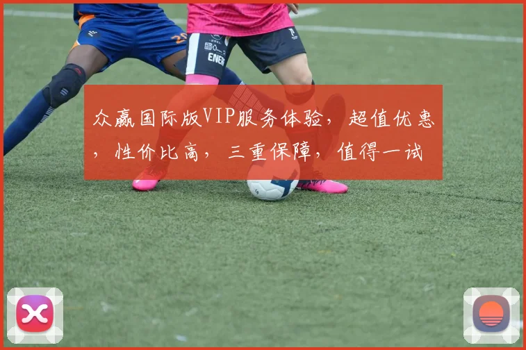 众赢国际版VIP服务体验，超值优惠，性价比高，三重保障，值得一试，不容错过