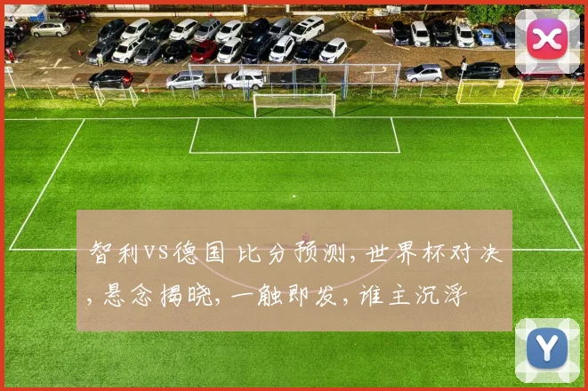 智利vs德国 比分预测,世界杯对决,悬念揭晓,一触即发,谁主沉浮